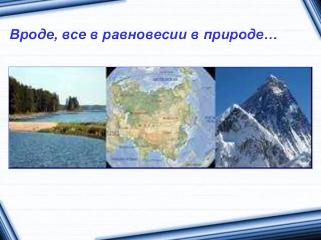 Вроде, все в равновесии в природе…