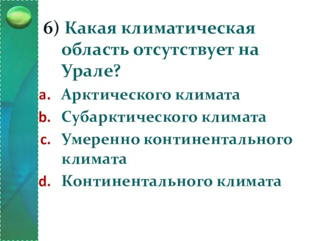 6) Какая климатическая область отсутствует на Урале? Арктического климата Субарктического климата Умеренно континентального климата Континентального климата