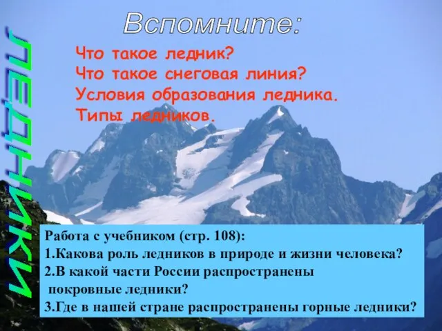 Вспомните: ЛЕДНИКИ Что такое ледник? Что такое снеговая линия? Условия образования ледника.