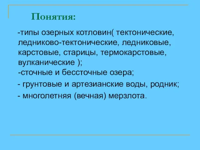 Понятия: -типы озерных котловин( тектонические, ледниково-тектонические, ледниковые, карстовые, старицы, термокарстовые, вулканические );