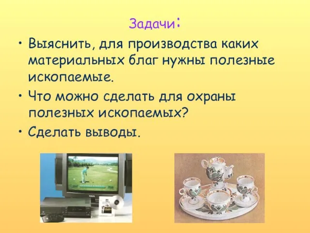 Задачи: Выяснить, для производства каких материальных благ нужны полезные ископаемые. Что можно