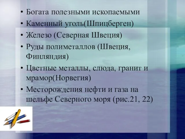 Богата полезными ископаемыми Каменный уголь(Шпицберген) Железо (Северная Швеция) Руды полиметаллов (Швеция, Финляндия)