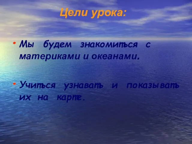 Цели урока: Мы будем знакомиться с материками и океанами. Учиться узнавать и показывать их на карте.