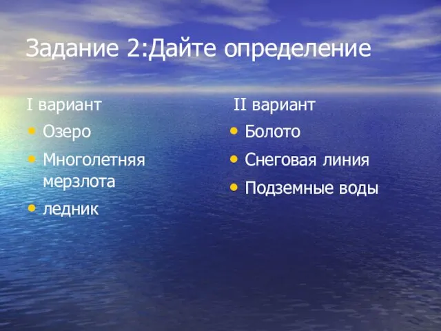 Задание 2:Дайте определение I вариант Озеро Многолетняя мерзлота ледник II вариант Болото Снеговая линия Подземные воды