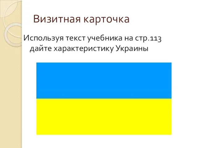 Визитная карточка Используя текст учебника на стр.113 дайте характеристику Украины