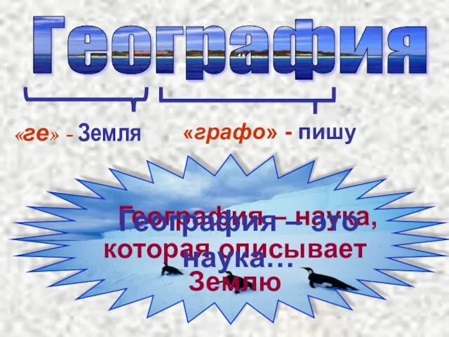 География – наука, которая описывает Землю География «ге» - Земля «графо» -