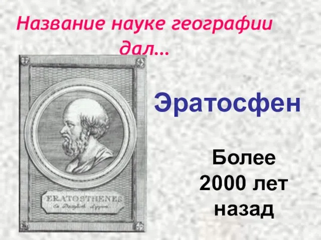 Название науке географии дал… Эратосфен Более 2000 лет назад