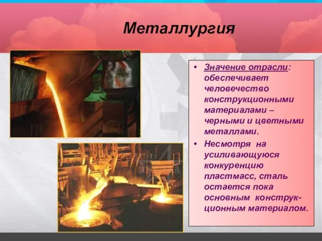 Металлургия Значение отрасли: обеспечивает человечество конструкционными материалами – черными и цветными металлами.