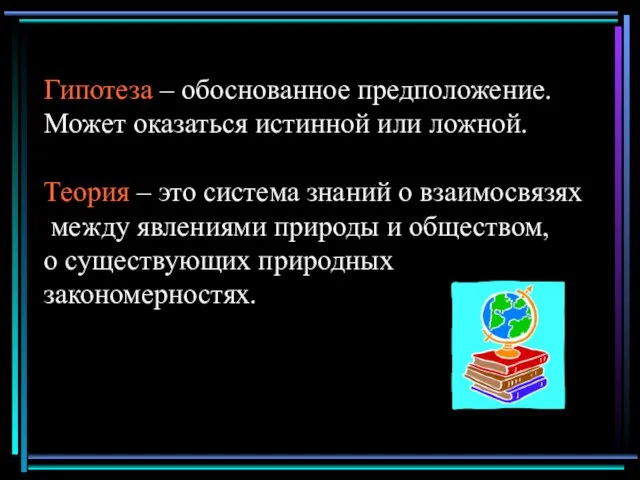 Гипотеза – обоснованное предположение. Может оказаться истинной или ложной. Теория – это