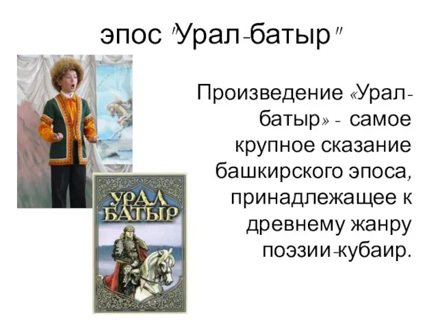 эпос "Урал-батыр" Произведение «Урал-батыр» - самое крупное сказание башкирского эпоса, принадлежащее к древнему жанру поэзии-кубаир.