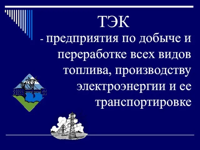 ТЭК - предприятия по добыче и переработке всех видов топлива, производству электроэнергии и ее транспортировке