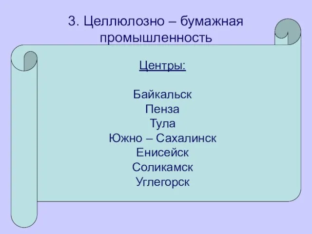 3. Целлюлозно – бумажная промышленность Центры: Байкальск Пенза Тула Южно – Сахалинск Енисейск Соликамск Углегорск