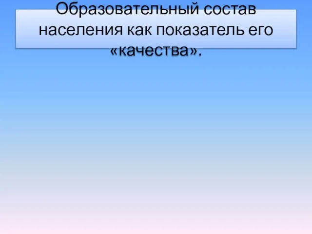 Образовательный состав населения как показатель его «качества».