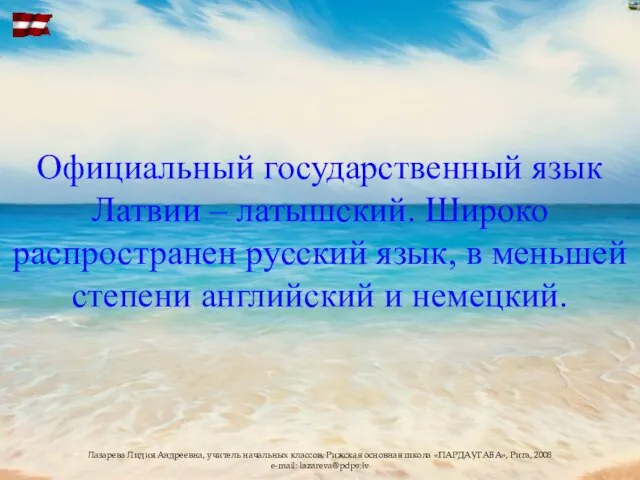 Официальный государственный язык Латвии – латышский. Широко распространен русский язык, в меньшей степени английский и немецкий.