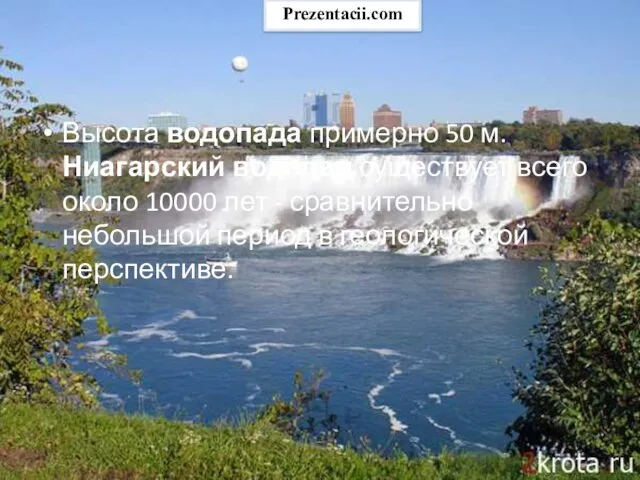 Высота водопада примерно 50 м. Ниагарский водопад существует всего около 10000 лет