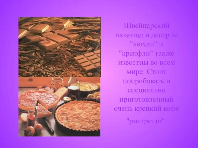 Швейцарский шоколад и десерты "хюхли" и "крепфли" также известны во всем мире.