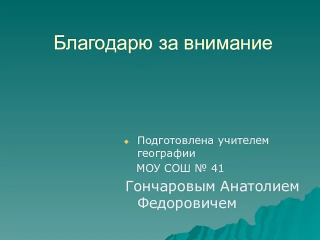 Благодарю за внимание Подготовлена учителем географии МОУ СОШ № 41 Гончаровым Анатолием Федоровичем