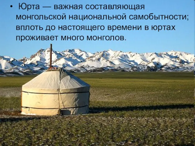 Юрта — важная составляющая монгольской национальной самобытности; вплоть до настоящего времени в юртах проживает много монголов.