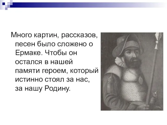 Много картин, рассказов, песен было сложено о Ермаке. Чтобы он остался в