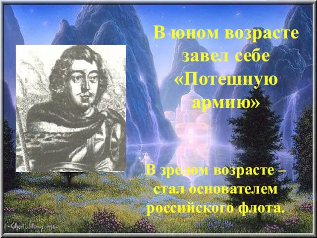 В юном возрасте завел себе «Потешную армию» В зрелом возрасте – стал основателем российского флота.