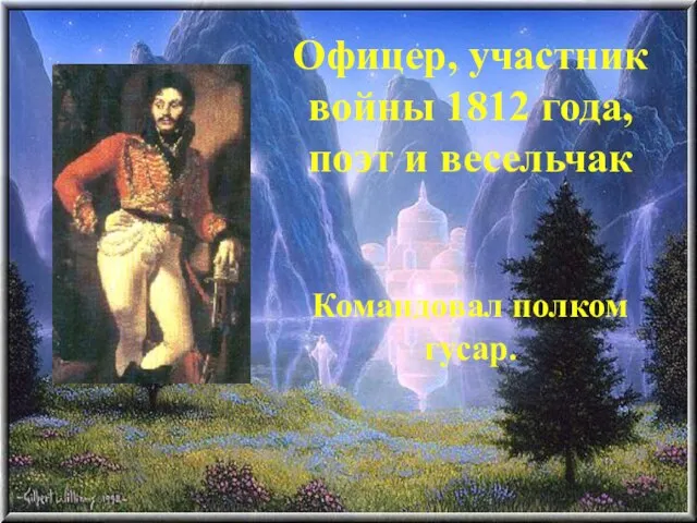 Офицер, участник войны 1812 года, поэт и весельчак Командовал полком гусар.