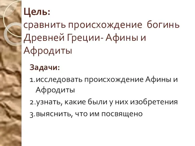 Цель: сравнить происхождение богинь Древней Греции- Афины и Афродиты Задачи: 1.исследовать происхождение