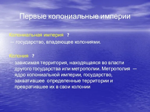 Первые колониальные империи Колониальная империя ? — государство, владеющее колониями. Колония ?