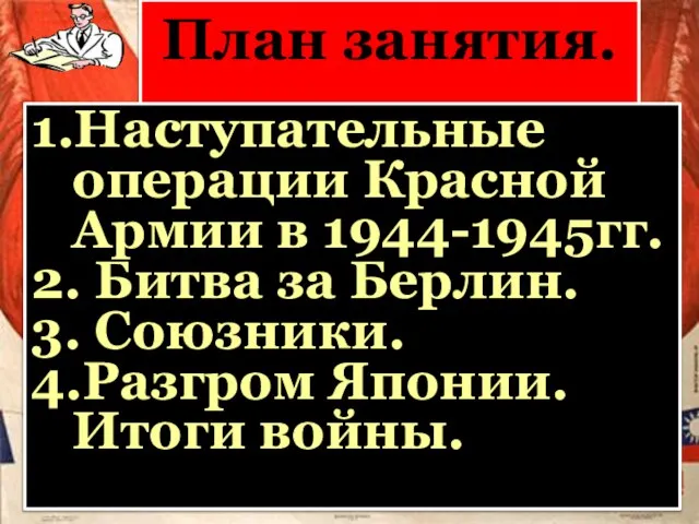 План занятия. 1.Наступательные операции Красной Армии в 1944-1945гг. 2. Битва за Берлин.