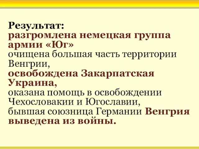 Результат: разгромлена немецкая группа армии «Юг» очищена большая часть территории Венгрии, освобождена