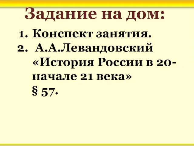 Задание на дом: Конспект занятия. А.А.Левандовский «История России в 20- начале 21 века» § 57.