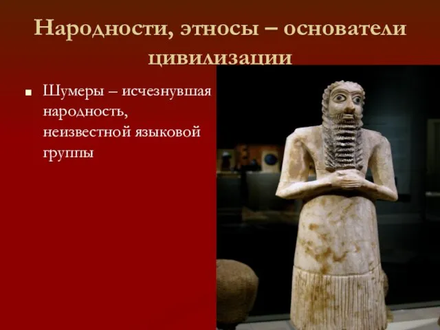 Народности, этносы – основатели цивилизации Шумеры – исчезнувшая народность, неизвестной языковой группы