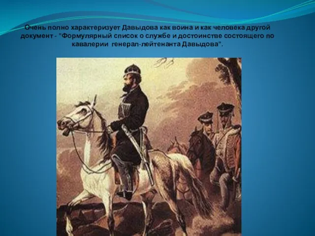 Очень полно характеризует Давыдова как воина и как человека другой документ -