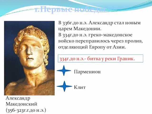 1.Первые победы. В 336г.до н.э. Александр стал новым царем Македонии. В 334г.до