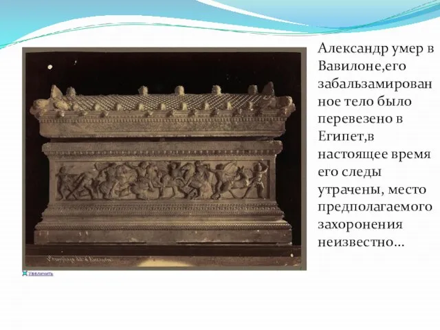 Александр умер в Вавилоне,его забальзамированное тело было перевезено в Египет,в настоящее время