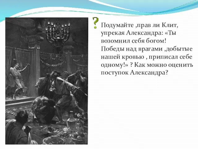 Подумайте ,прав ли Клит, упрекая Александра: «Ты возомнил себя богом! Победы над