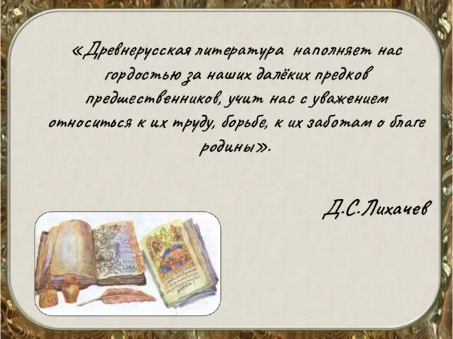 «Древнерусская литература наполняет нас гордостью за наших далёких предков предшественников, учит нас