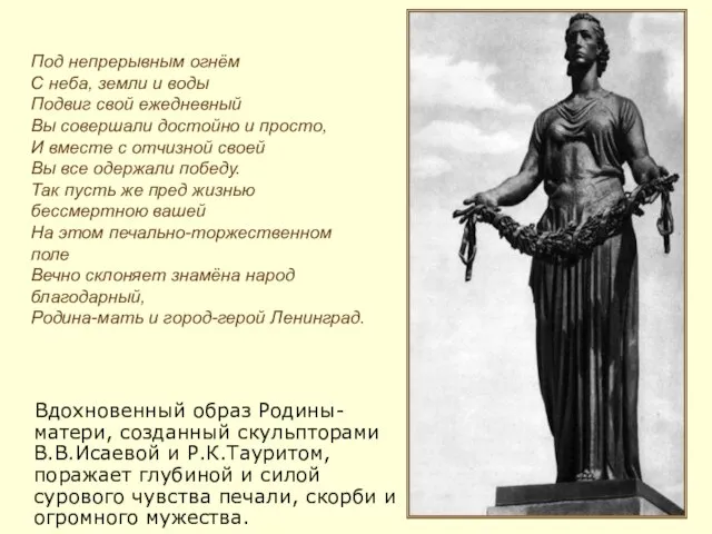 Вдохновенный образ Родины-матери, созданный скульпторами В.В.Исаевой и Р.К.Тауритом, поражает глубиной и силой