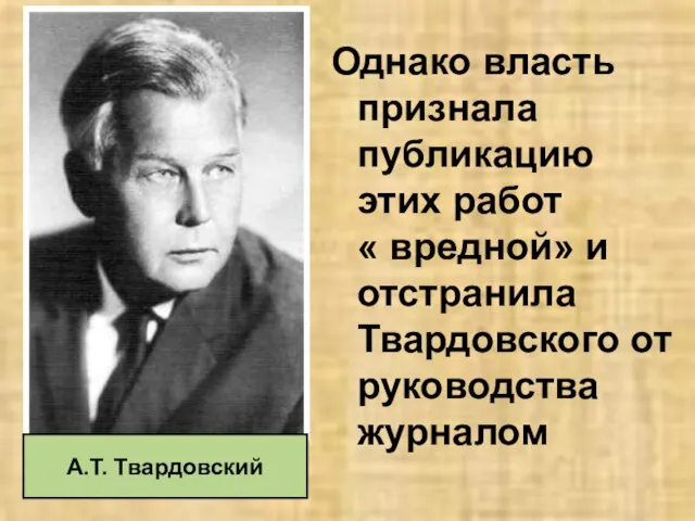 Однако власть признала публикацию этих работ « вредной» и отстранила Твардовского от руководства журналом А.Т. Твардовский