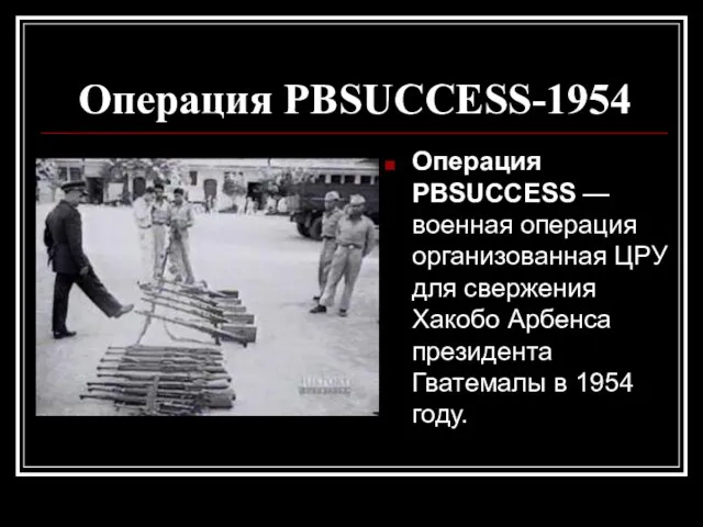 Операция PBSUCCESS-1954 Операция PBSUCCESS — военная операция организованная ЦРУ для свержения Хакобо