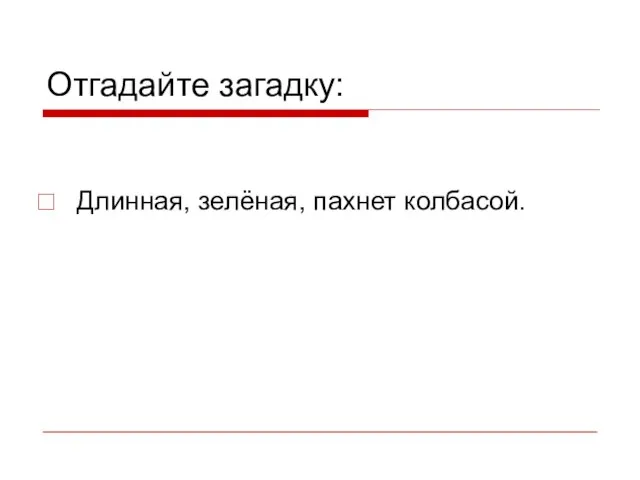 Отгадайте загадку: Длинная, зелёная, пахнет колбасой.