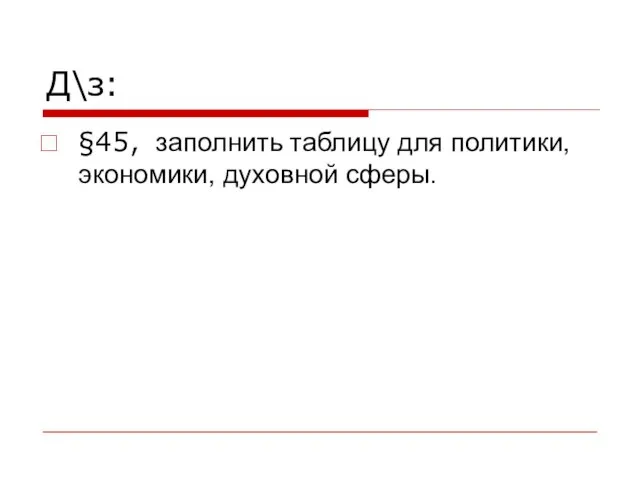 Д\з: §45, заполнить таблицу для политики, экономики, духовной сферы.