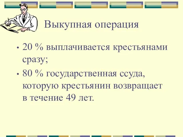 Выкупная операция 20 % выплачивается крестьянами сразу; 80 % государственная ссуда, которую