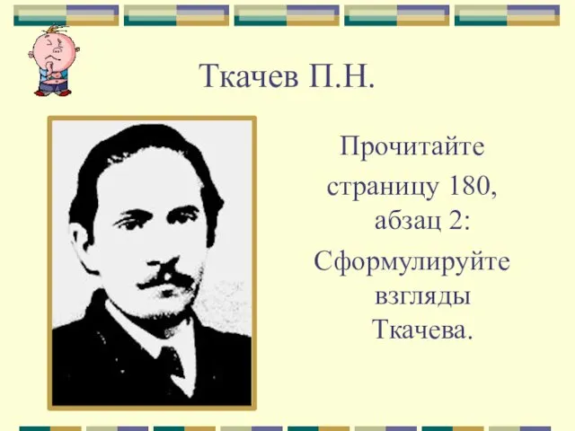 Ткачев П.Н. Прочитайте страницу 180, абзац 2: Сформулируйте взгляды Ткачева.