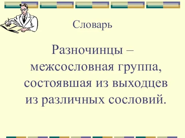 Словарь Разночинцы – межсословная группа, состоявшая из выходцев из различных сословий.