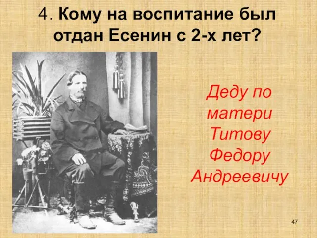 4. Кому на воспитание был отдан Есенин с 2-х лет? Деду по матери Титову Федору Андреевичу