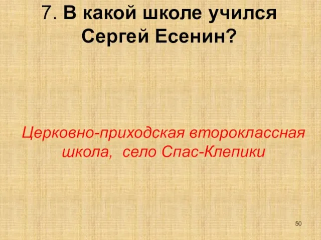 7. В какой школе учился Сергей Есенин? Церковно-приходская второклассная школа, село Спас-Клепики