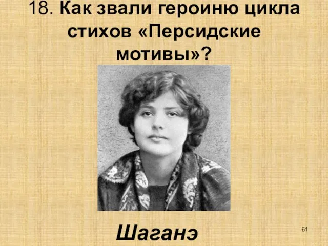 18. Как звали героиню цикла стихов «Персидские мотивы»? Шаганэ