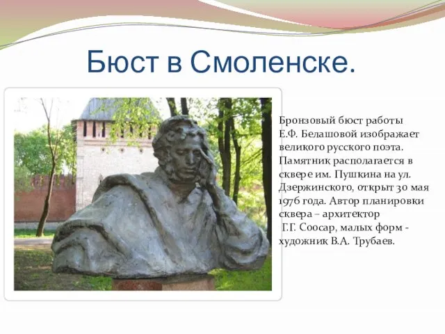 Бюст в Смоленске. Бронзовый бюст работы Е.Ф. Белашовой изображает великого русского поэта.