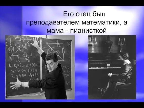 Его отец был преподавателем математики, а мама - пианисткой