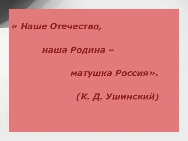 « Наше Отечество, наша Родина – матушка Россия». (К. Д. Ушинский)